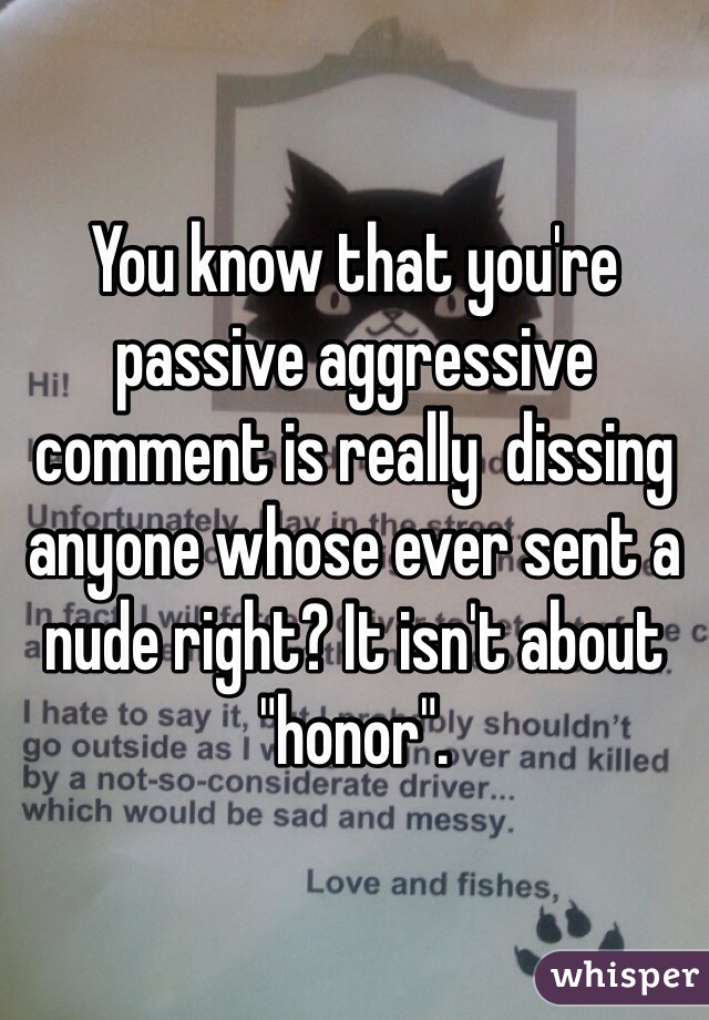 You know that you're  passive aggressive comment is really  dissing anyone whose ever sent a nude right? It isn't about "honor". 