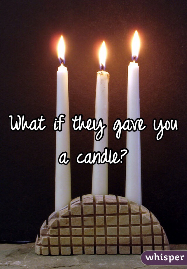 What if they gave you a candle?