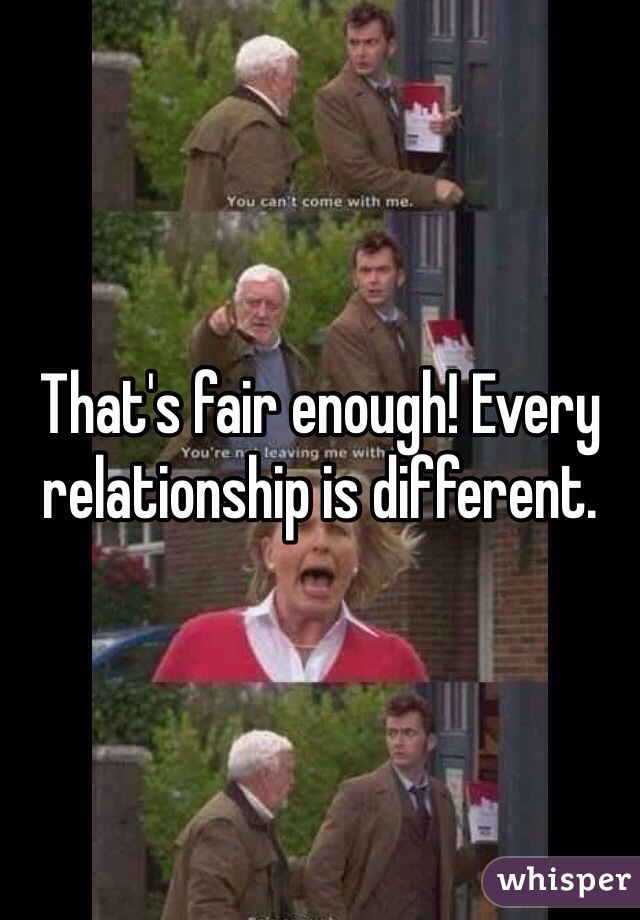 That's fair enough! Every relationship is different.