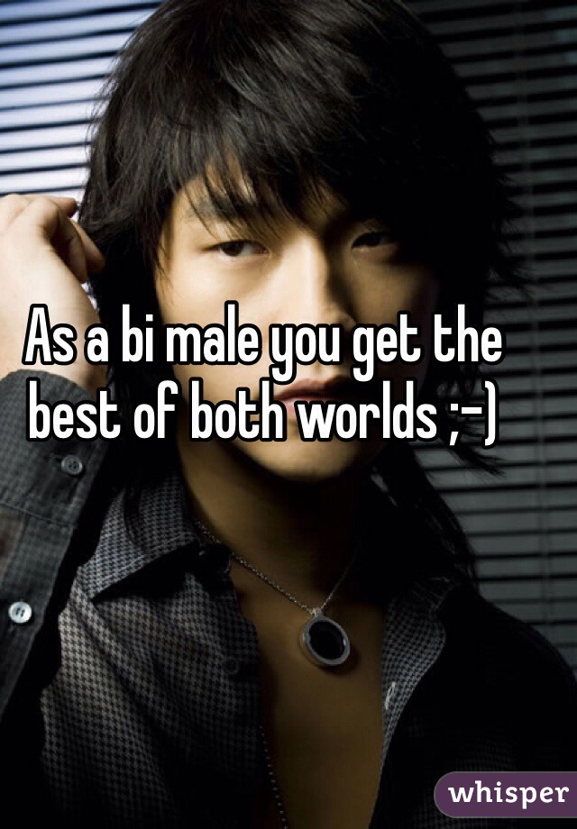 As a bi male you get the best of both worlds ;-)