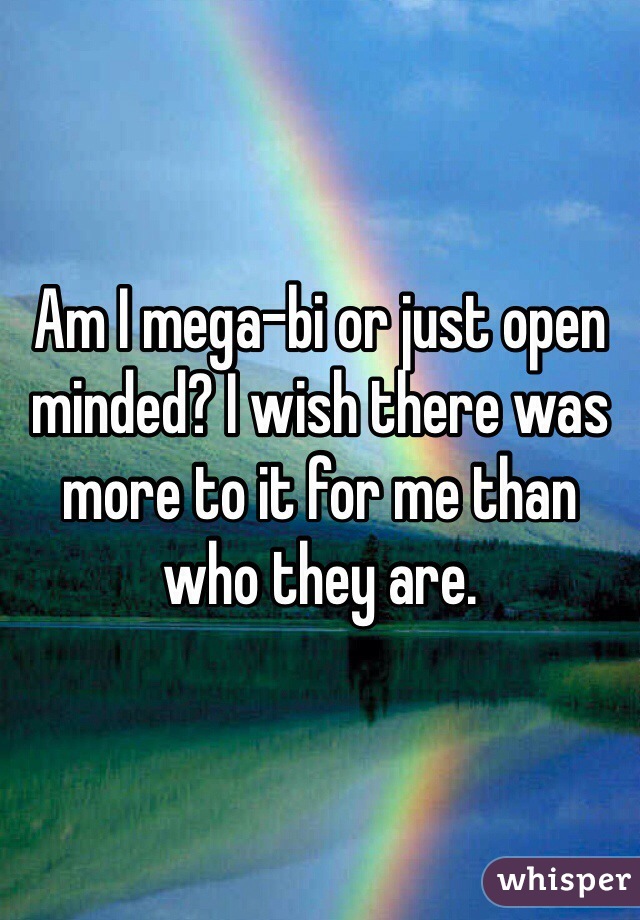 Am I mega-bi or just open minded? I wish there was more to it for me than who they are. 