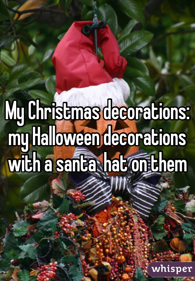 My Christmas decorations:
my Halloween decorations
with a santa  hat on them