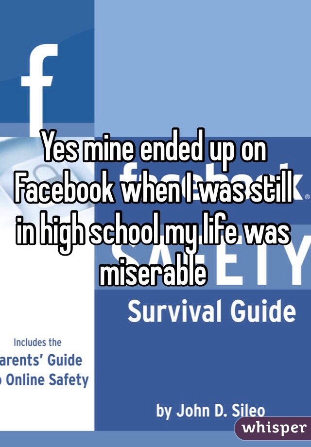 Yes mine ended up on Facebook when I was still in high school my life was miserable