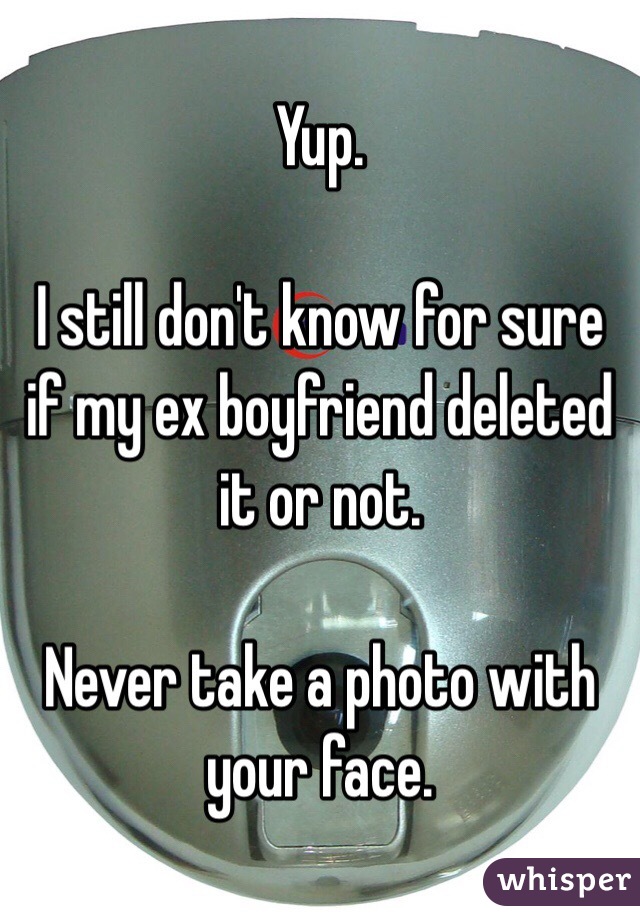 Yup.

I still don't know for sure if my ex boyfriend deleted it or not.

Never take a photo with your face.