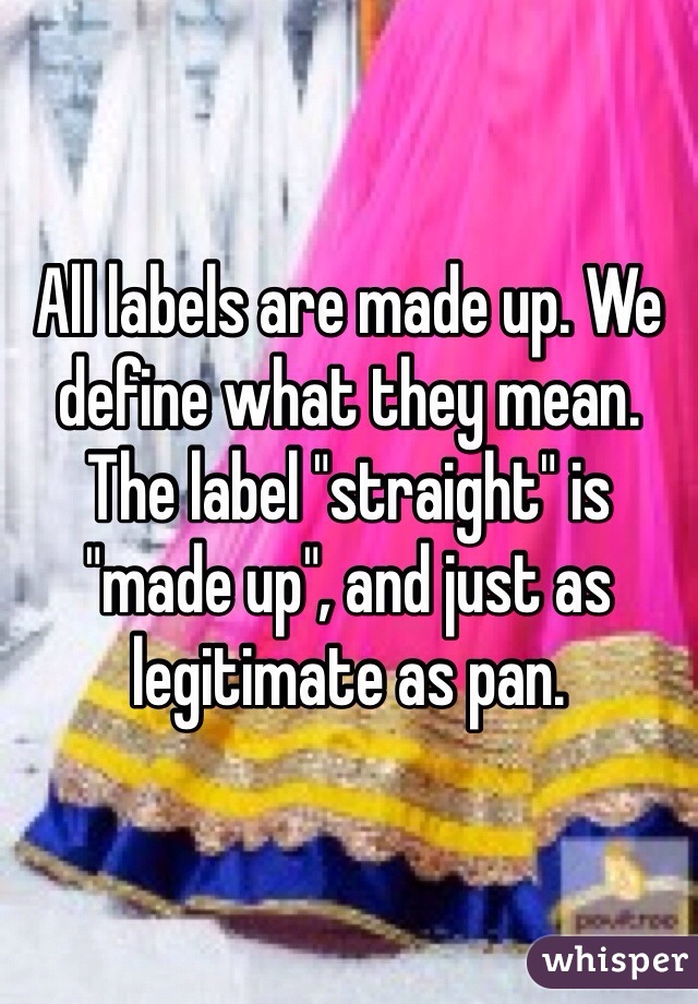 All labels are made up. We define what they mean. The label "straight" is "made up", and just as legitimate as pan.