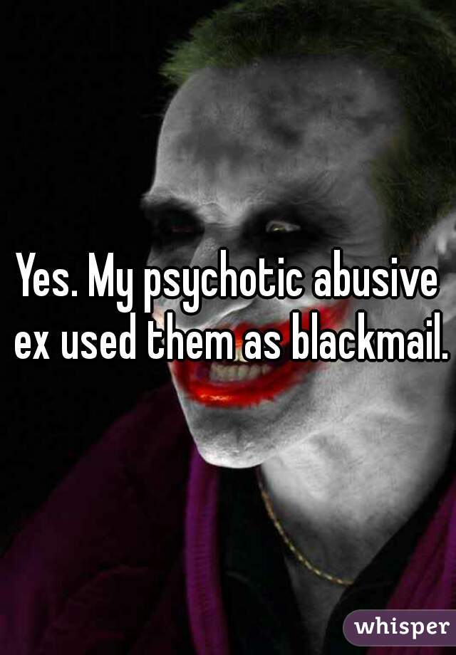 Yes. My psychotic abusive ex used them as blackmail.