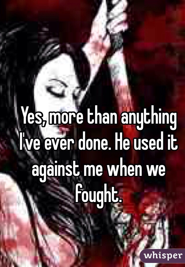 Yes, more than anything I've ever done. He used it against me when we fought.