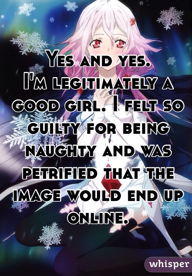 Yes and yes. 
I'm legitimately a good girl. I felt so guilty for being naughty and was petrified that the image would end up online. 