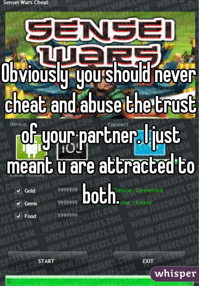 Obviously  you should never cheat and abuse the trust of your partner. I just meant u are attracted to both.