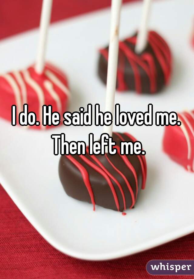 I do. He said he loved me. Then left me.