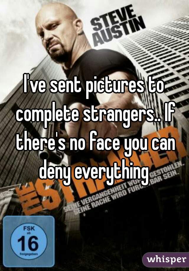 I've sent pictures to complete strangers.. If there's no face you can deny everything 