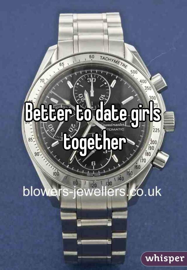 Better to date girls together