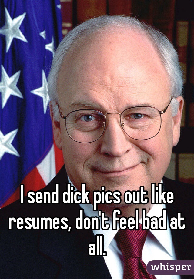 I send dick pics out like resumes, don't feel bad at all.