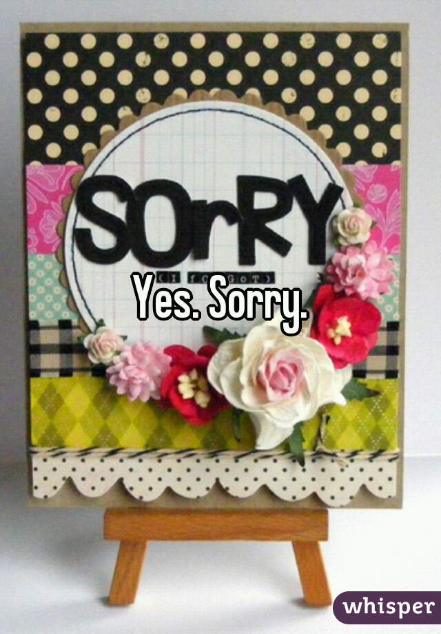 Yes. Sorry.