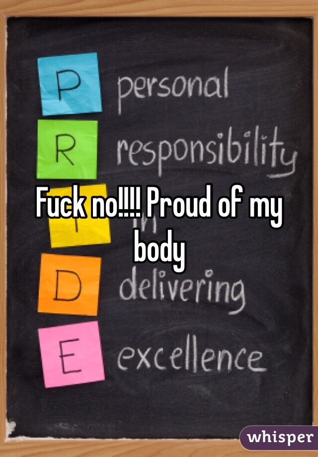 Fuck no!!!! Proud of my body 