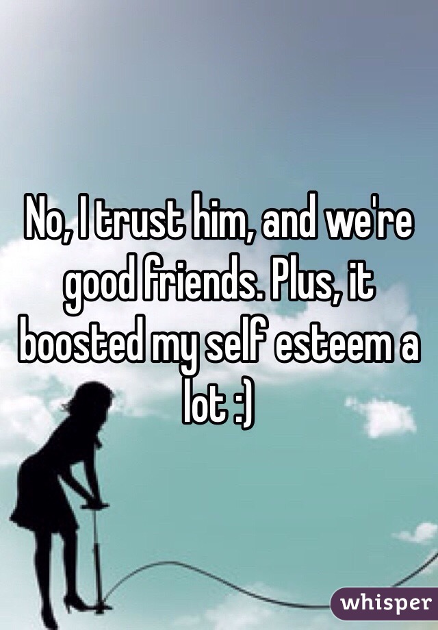 No, I trust him, and we're good friends. Plus, it boosted my self esteem a lot :)