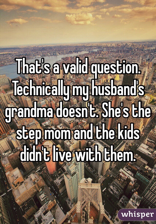 That's a valid question. Technically my husband's grandma doesn't. She's the step mom and the kids didn't live with them. 