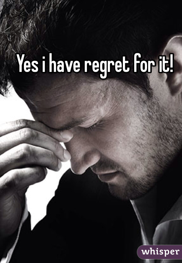 Yes i have regret for it! 