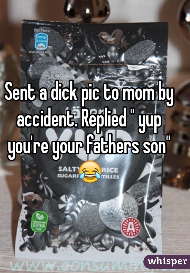 Sent a dick pic to mom by accident. Replied " yup you're your fathers son" 😂