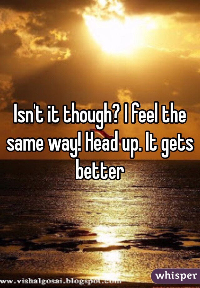 Isn't it though? I feel the same way! Head up. It gets better