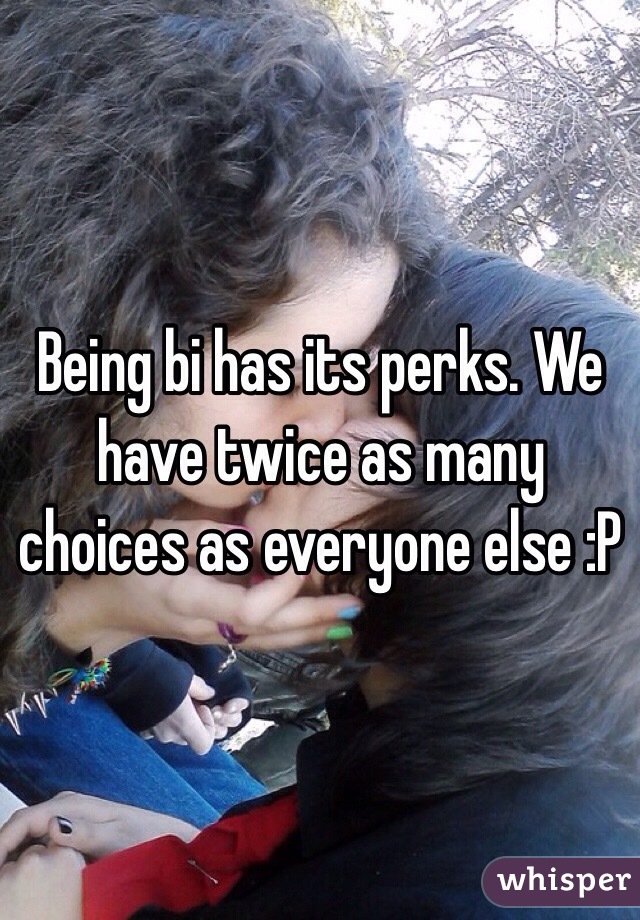 Being bi has its perks. We have twice as many choices as everyone else :P 