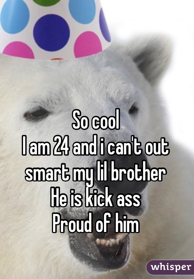 So cool
I am 24 and i can't out smart my lil brother
He is kick ass
Proud of him