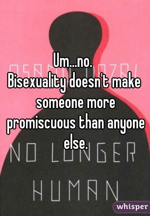 Um...no. 
Bisexuality doesn't make someone more promiscuous than anyone else.