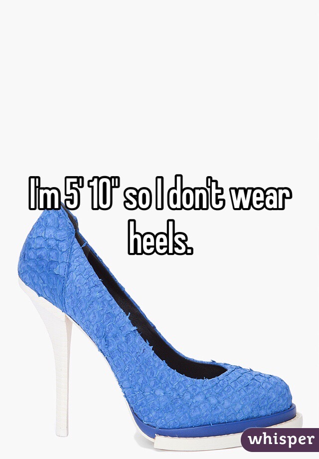 I'm 5' 10" so I don't wear heels.