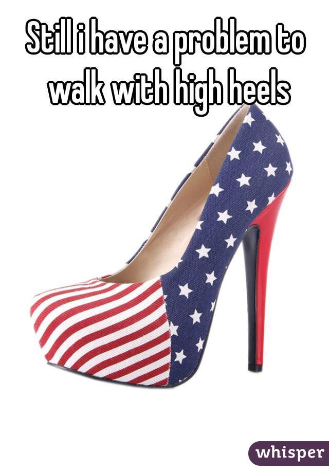 Still i have a problem to walk with high heels