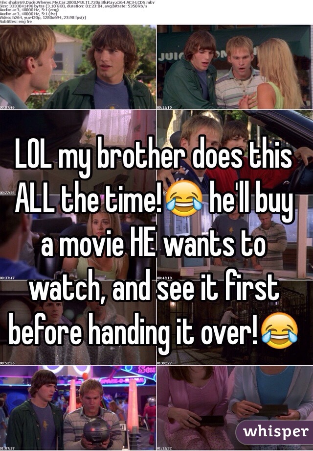 LOL my brother does this ALL the time!😂 he'll buy a movie HE wants to watch, and see it first before handing it over!😂
