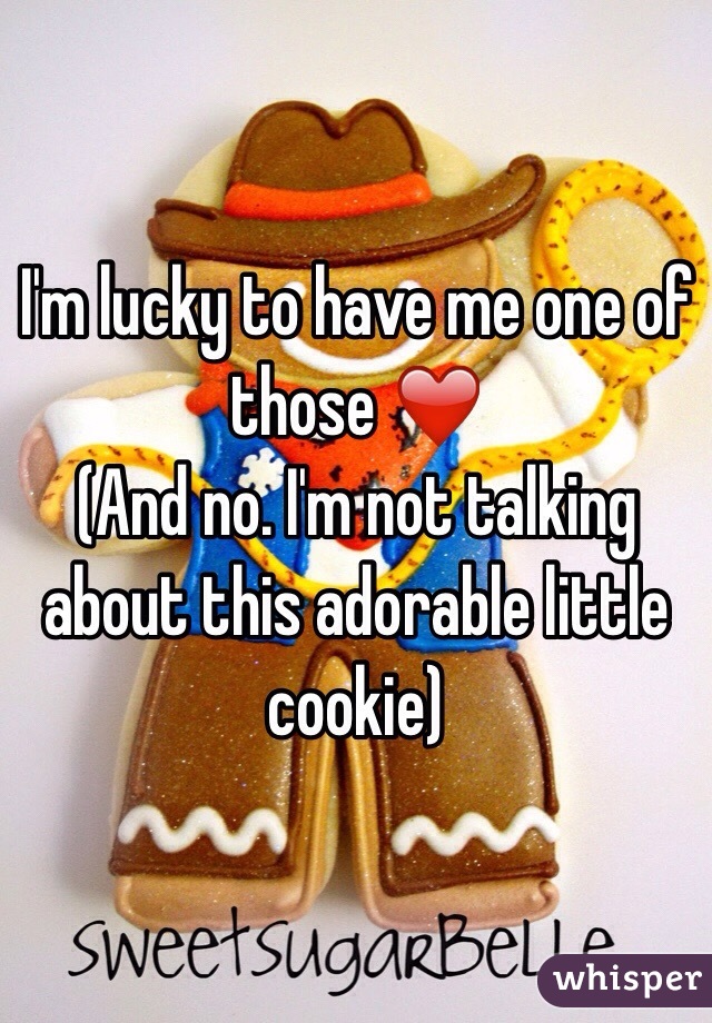 I'm lucky to have me one of those ❤️
(And no. I'm not talking about this adorable little cookie)