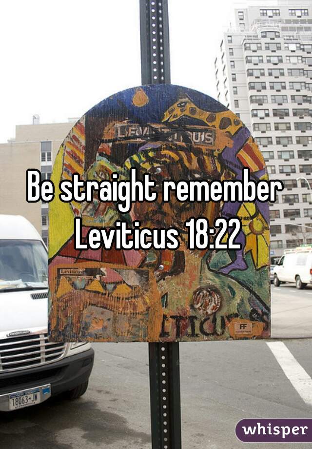 Be straight remember Leviticus 18:22