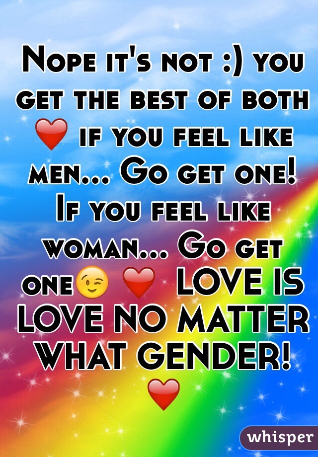 Nope it's not :) you get the best of both ❤️ if you feel like men... Go get one! If you feel like woman... Go get one😉 ❤️  LOVE IS LOVE NO MATTER WHAT GENDER! ❤️