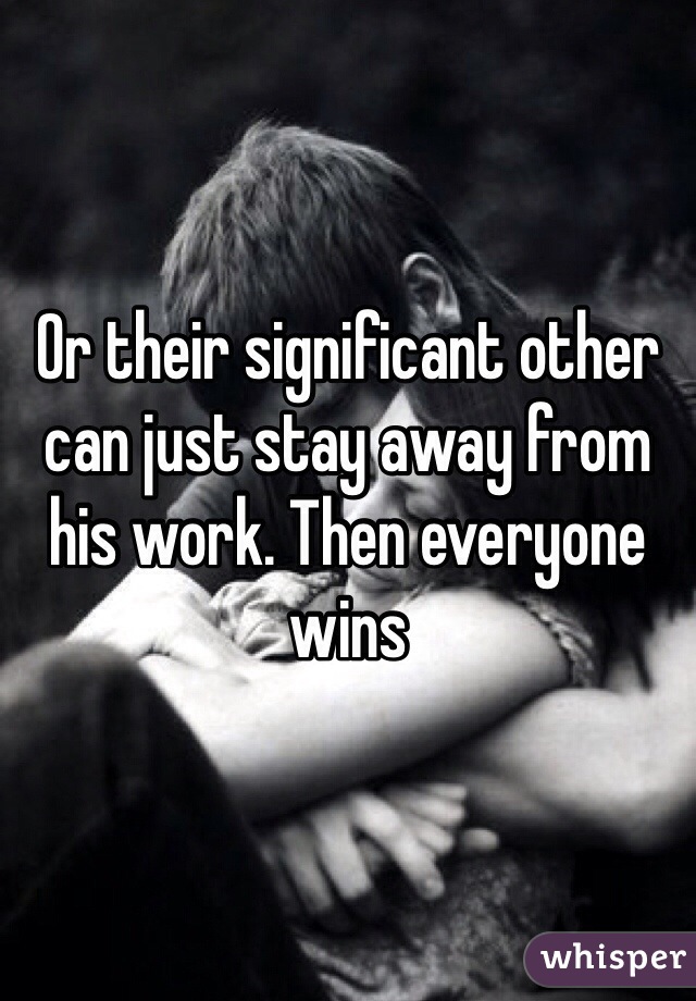 Or their significant other can just stay away from his work. Then everyone wins 