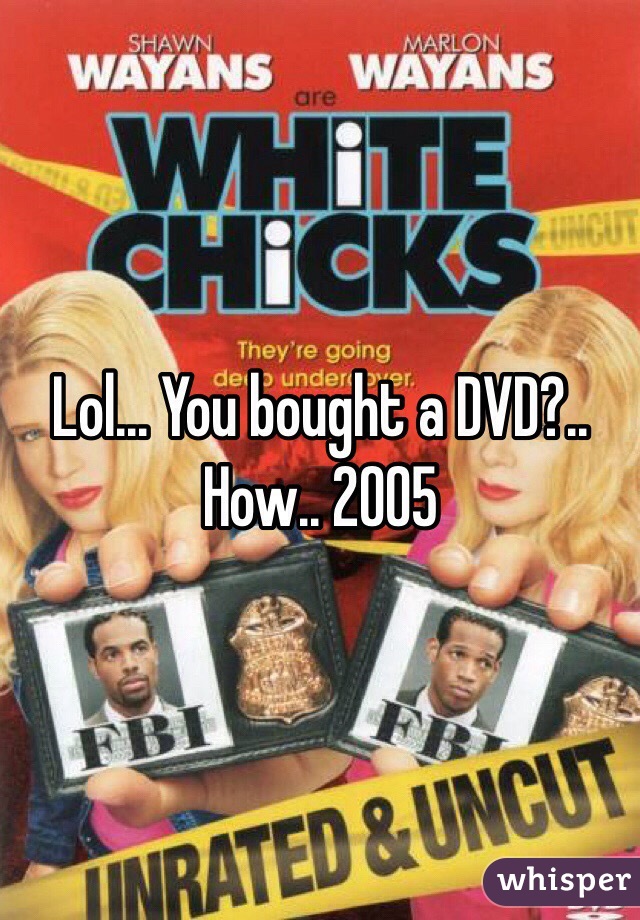 Lol... You bought a DVD?.. How.. 2005