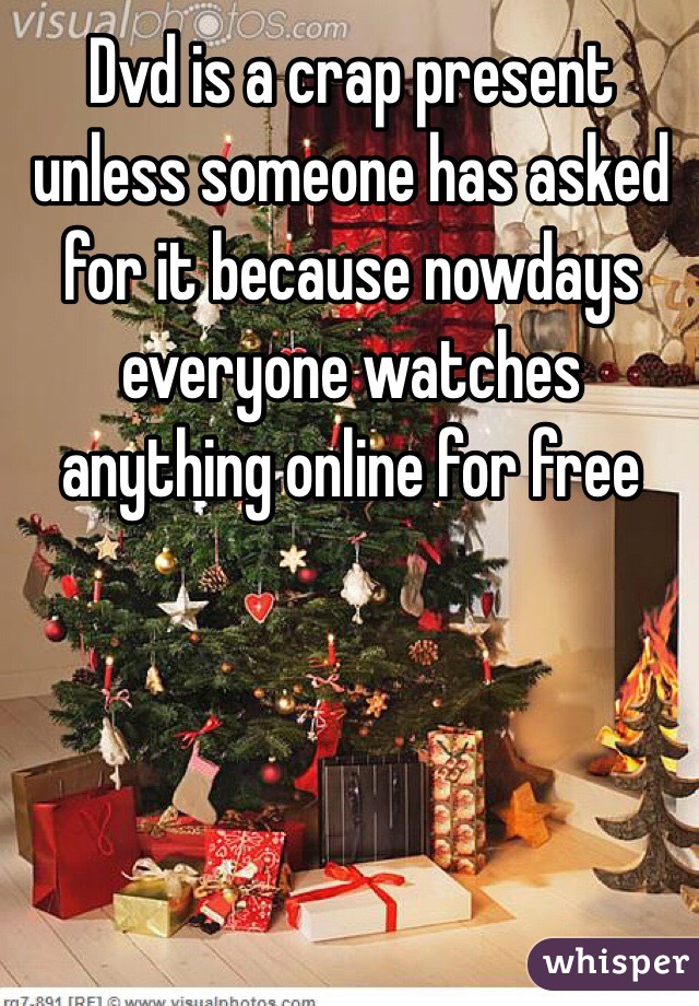 Dvd is a crap present unless someone has asked for it because nowdays everyone watches anything online for free 