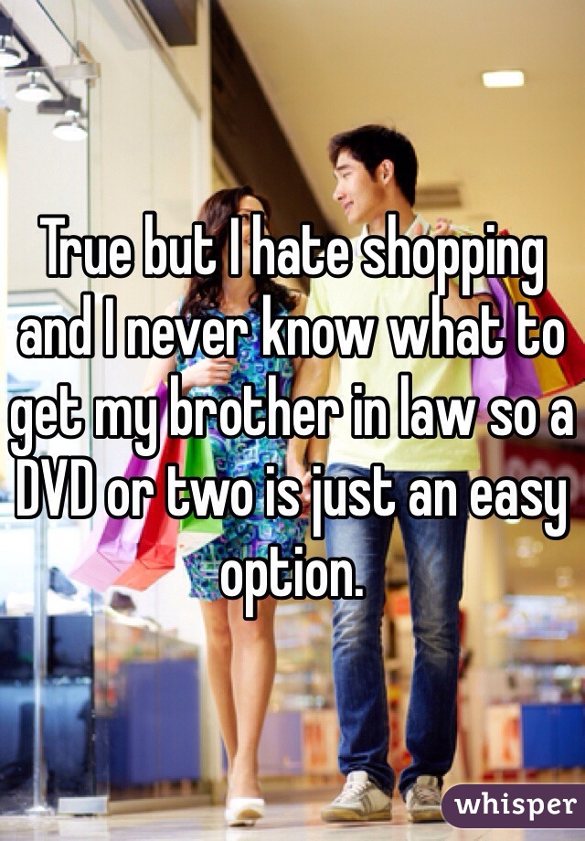 True but I hate shopping and I never know what to get my brother in law so a DVD or two is just an easy option. 