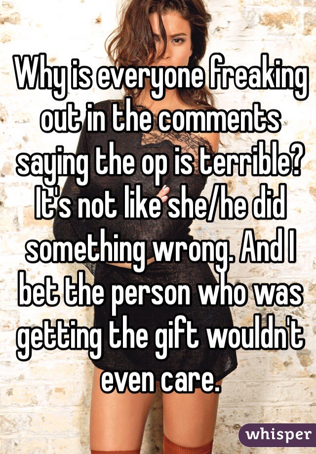 Why is everyone freaking out in the comments saying the op is terrible? It's not like she/he did something wrong. And I bet the person who was getting the gift wouldn't even care.
