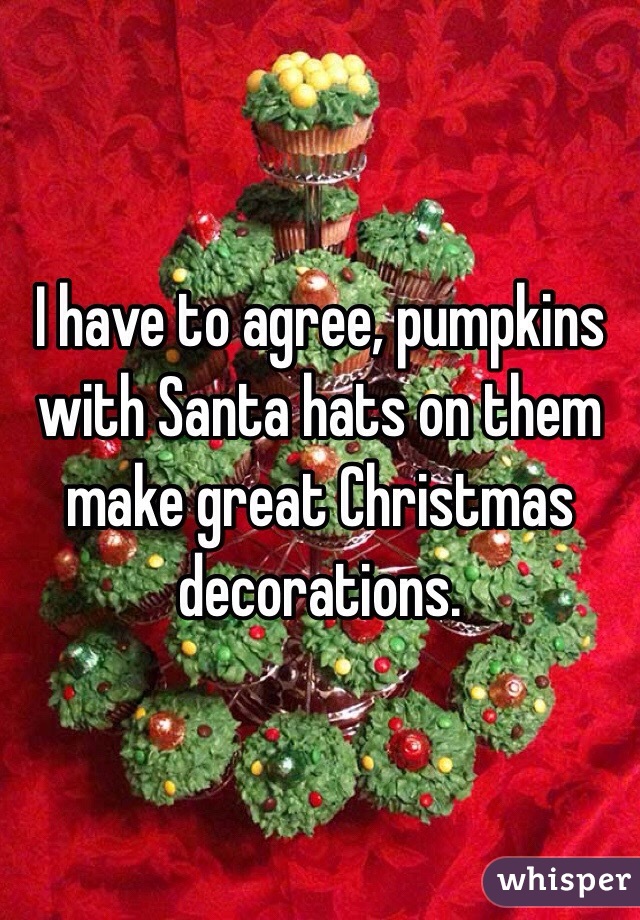I have to agree, pumpkins with Santa hats on them make great Christmas decorations. 