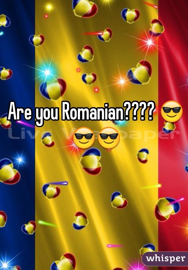 Are you Romanian???? 😎😎😎
