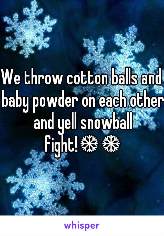 We throw cotton balls and baby powder on each other and yell snowball fight!❄❄