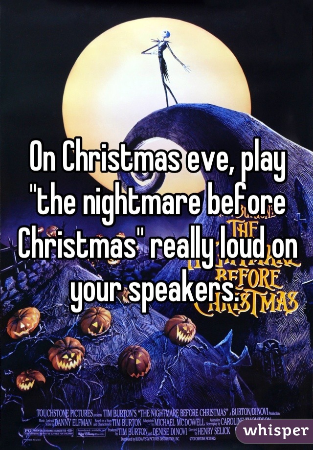 On Christmas eve, play "the nightmare before Christmas" really loud on your speakers. 