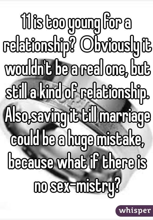 11 is too young for a relationship? Οbviously it wouldn't be a real one, but still a kind of relationship. Also,saving it till marriage could be a huge mistake, because what if there is no sex-mistry?
