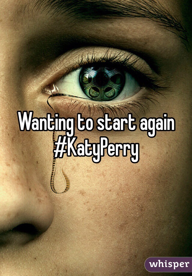 Wanting to start again #KatyPerry