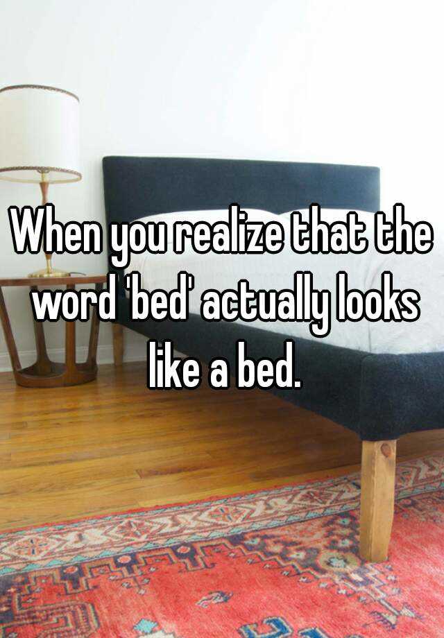 when-you-realize-that-the-word-bed-actually-looks-like-a-bed