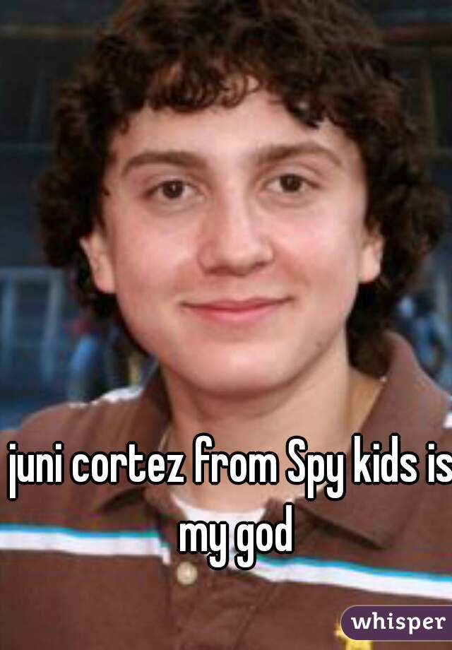 juni cortez from Spy kids is my god