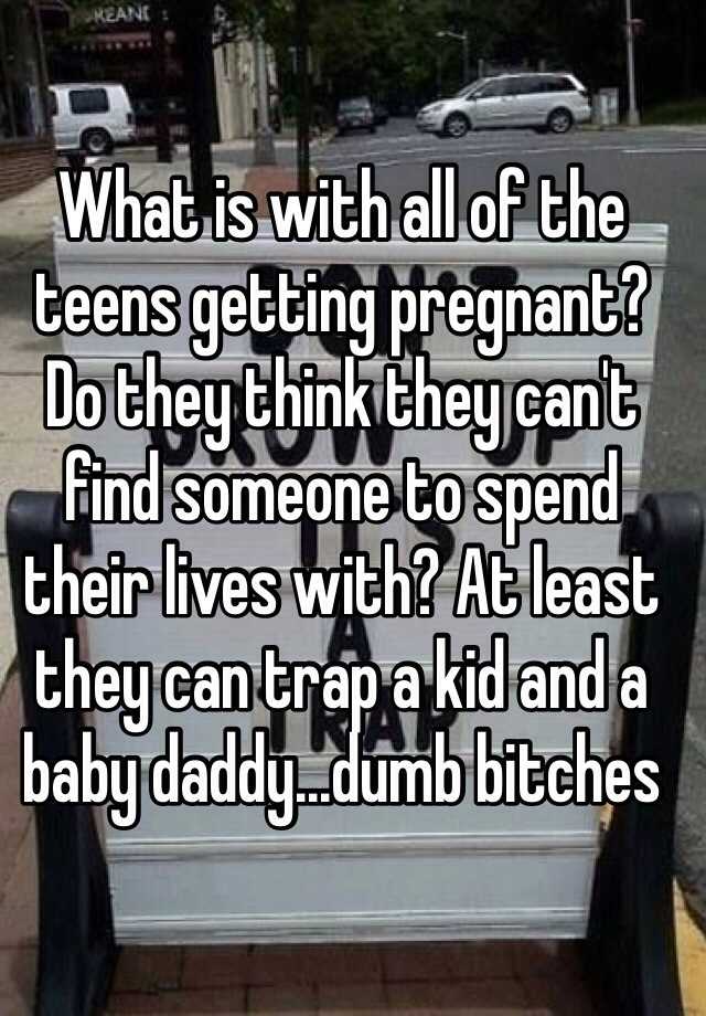 what-is-with-all-of-the-teens-getting-pregnant-do-they-think-they-can