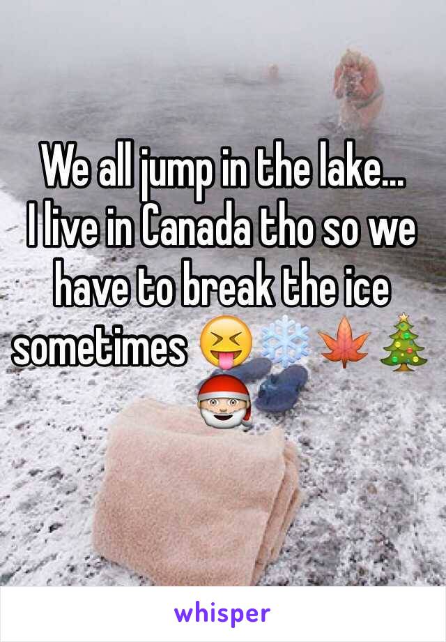 We all jump in the lake...
I live in Canada tho so we have to break the ice sometimes 😝❄️🍁🎄🎅 