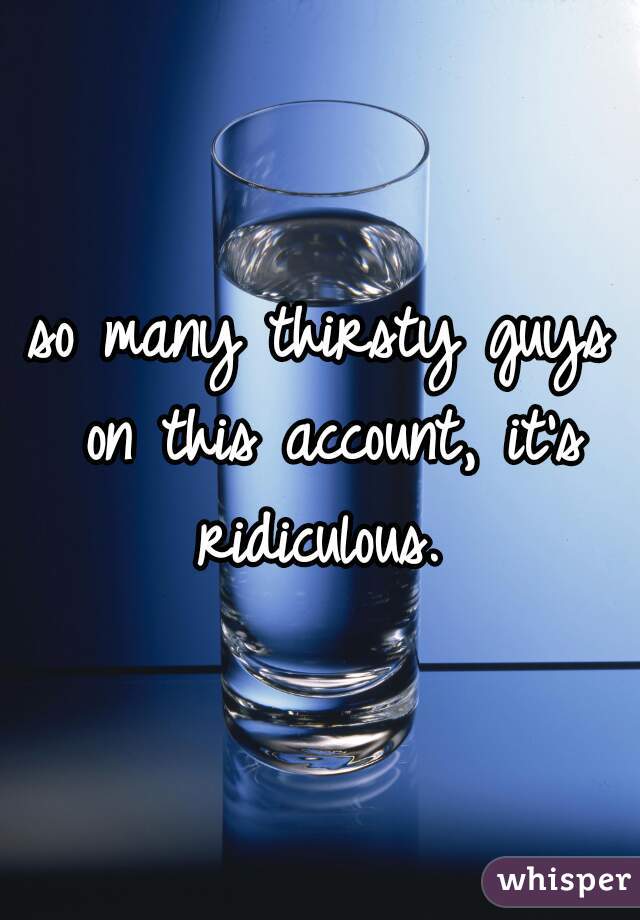 so many thirsty guys on this account, it's ridiculous. 