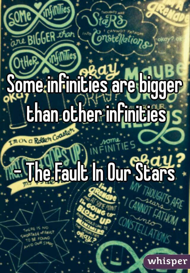 Some infinities are bigger than other infinities

- The Fault In Our Stars